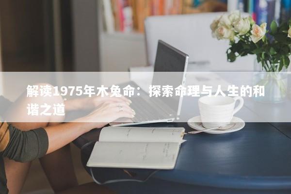 解读1975年木兔命：探索命理与人生的和谐之道