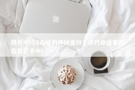 揭开BOSS命格的神秘面纱：你的命运掌控在自己手中！