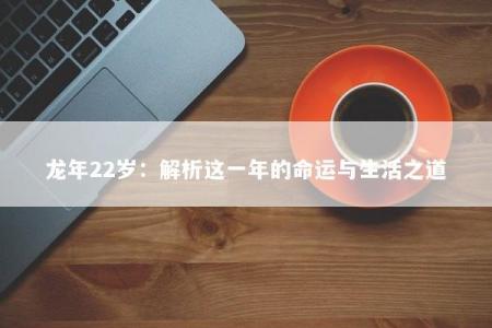 龙年22岁：解析这一年的命运与生活之道