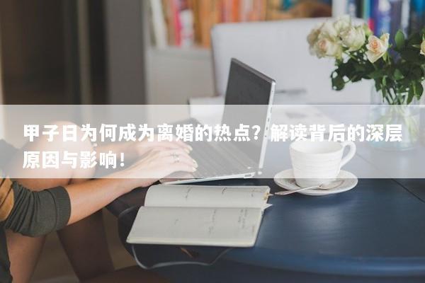 甲子日为何成为离婚的热点？解读背后的深层原因与影响！