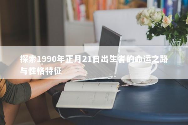 探索1990年正月21日出生者的命运之路与性格特征