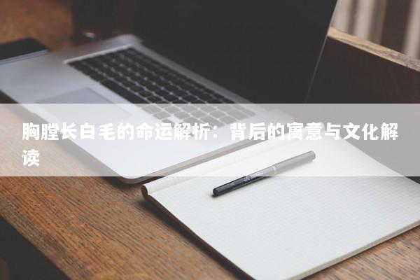 胸膛长白毛的命运解析：背后的寓意与文化解读