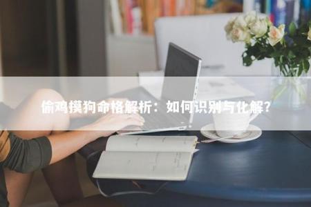 偷鸡摸狗命格解析：如何识别与化解？