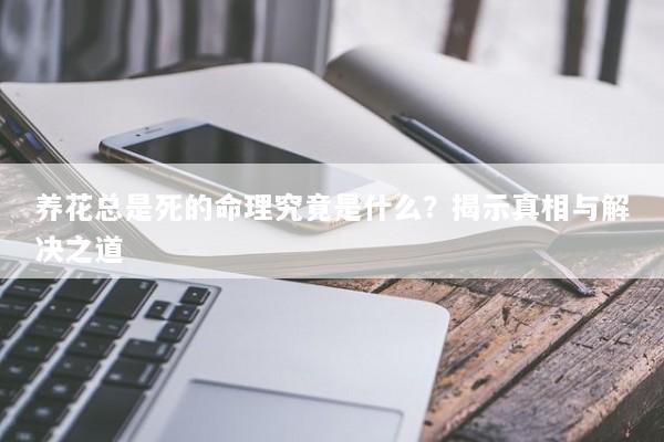 养花总是死的命理究竟是什么？揭示真相与解决之道