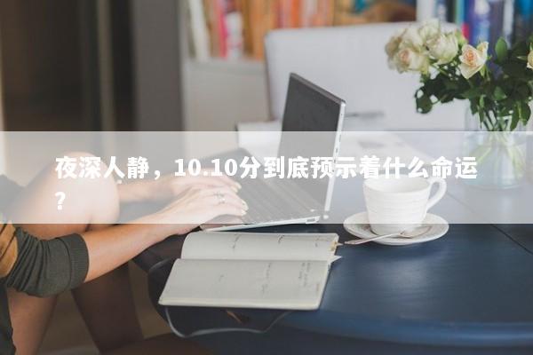 夜深人静，10.10分到底预示着什么命运？