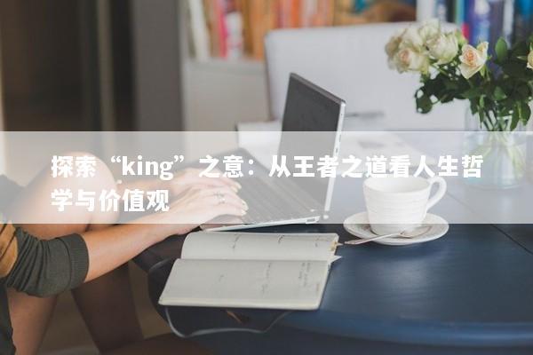 探索“king”之意：从王者之道看人生哲学与价值观