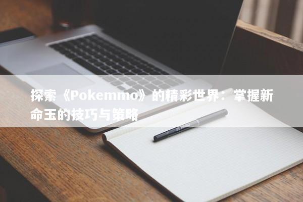 探索《Pokemmo》的精彩世界：掌握新命玉的技巧与策略