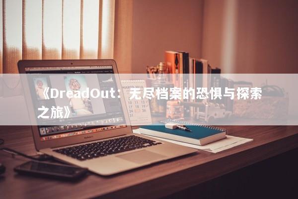 《DreadOut：无尽档案的恐惧与探索之旅》