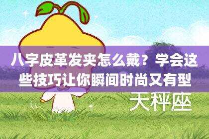 八字皮革发夹怎么戴？学会这些技巧让你瞬间时尚又有型