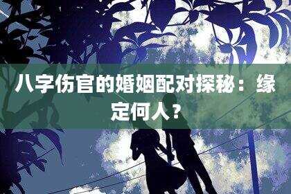 八字伤官的婚姻配对探秘：缘定何人？