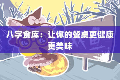 八字食库：让你的餐桌更健康更美味