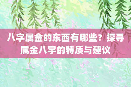 八字属金的东西有哪些？探寻属金八字的特质与建议